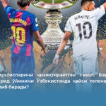 Футбол мухлисларини қизиқтираётган савол: Реал Мадрид — Барселона ўйинини Ўзбекистонда қайси телеканал жонли эфирда олиб беради?