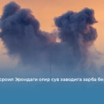 АҚШ ва Исроил Эрондаги оғир сув заводига зарба берди