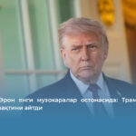АҚШ ва Эрон янги музокаралар остонасида: Трамп бўлажак учрашув вақтини айтди
